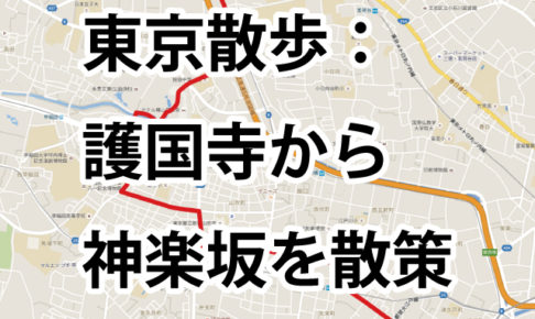 東京散歩：音羽・護国寺から椿山荘と早稲田を抜けて神楽坂を散策